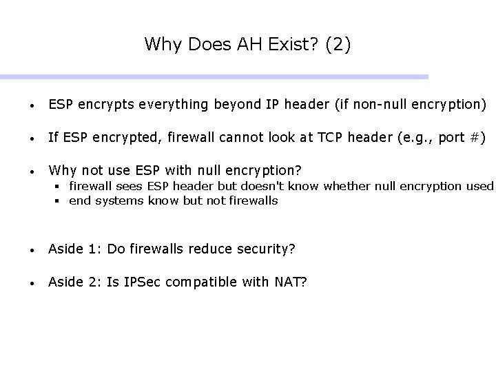 Why Does AH Exist? (2) • ESP encrypts everything beyond IP header (if non-null Why Does AH Exist? (2) • ESP encrypts everything beyond IP header (if non-null