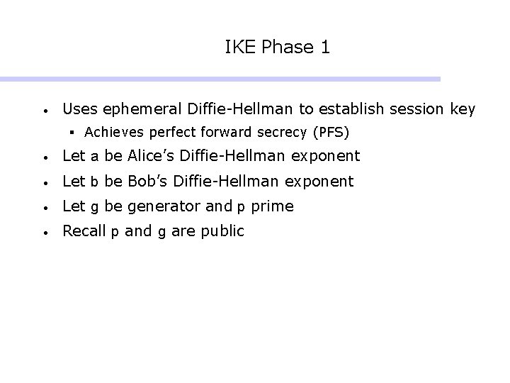 IKE Phase 1 • Uses ephemeral Diffie-Hellman to establish session key § Achieves perfect IKE Phase 1 • Uses ephemeral Diffie-Hellman to establish session key § Achieves perfect