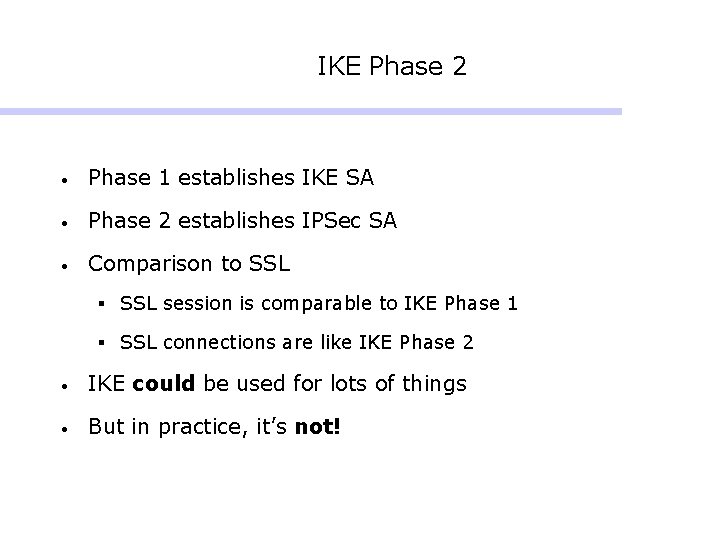 IKE Phase 2 • Phase 1 establishes IKE SA • Phase 2 establishes IPSec IKE Phase 2 • Phase 1 establishes IKE SA • Phase 2 establishes IPSec