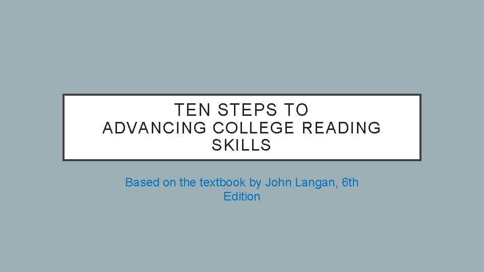 TEN STEPS TO ADVANCING COLLEGE READING SKILLS Based on the textbook by John Langan,