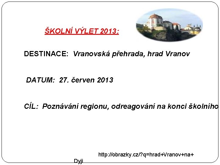 ŠKOLNÍ VÝLET 2013: DESTINACE: Vranovská přehrada, hrad Vranov DATUM: 27. červen 2013 CÍL: Poznávání