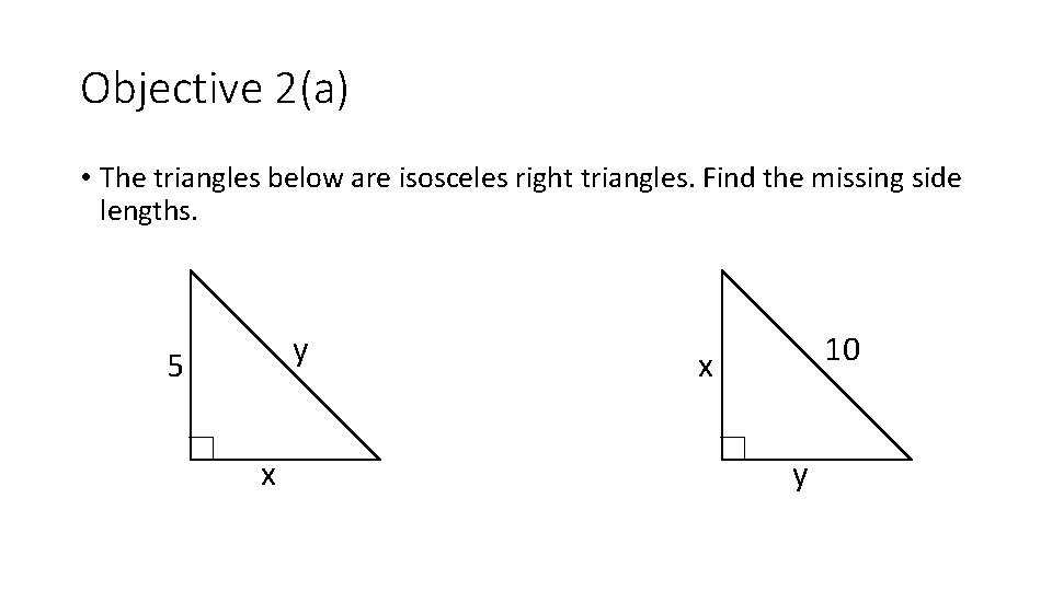 Objective 2(a) • The triangles below are isosceles right triangles. Find the missing side