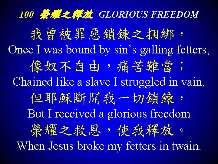 100 榮耀之釋放 GLORIOUS FREEDOM 我曾被罪惡鎖鍊之捆綁， Once I was bound by sin’s galling fetters, 像奴不自由，痛苦難當；