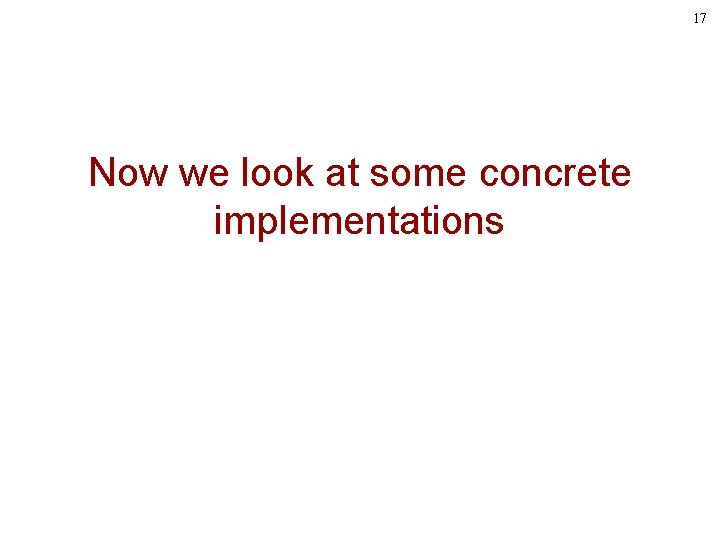 17 Now we look at some concrete implementations 