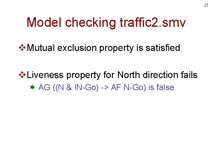 27 Model checking traffic 2. smv v. Mutual exclusion property is satisfied v. Liveness