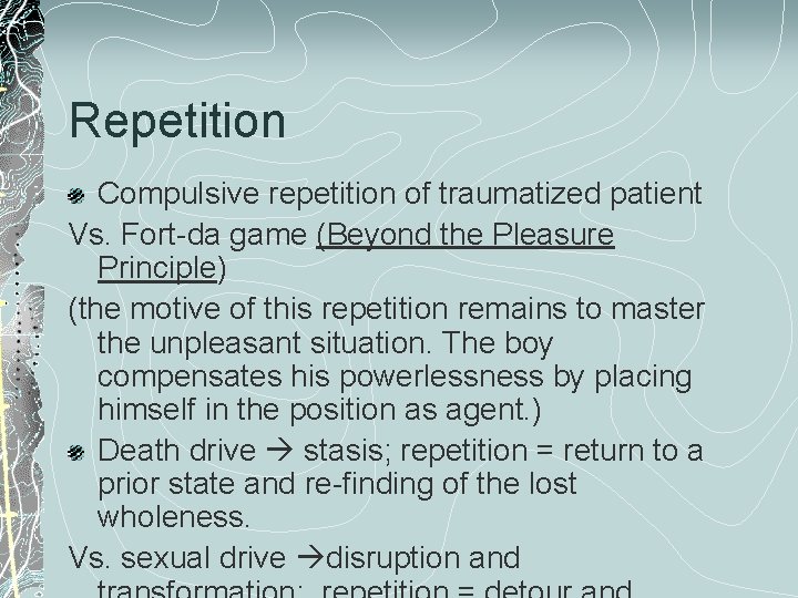 Repetition Compulsive repetition of traumatized patient Vs. Fort-da game (Beyond the Pleasure Principle) (the