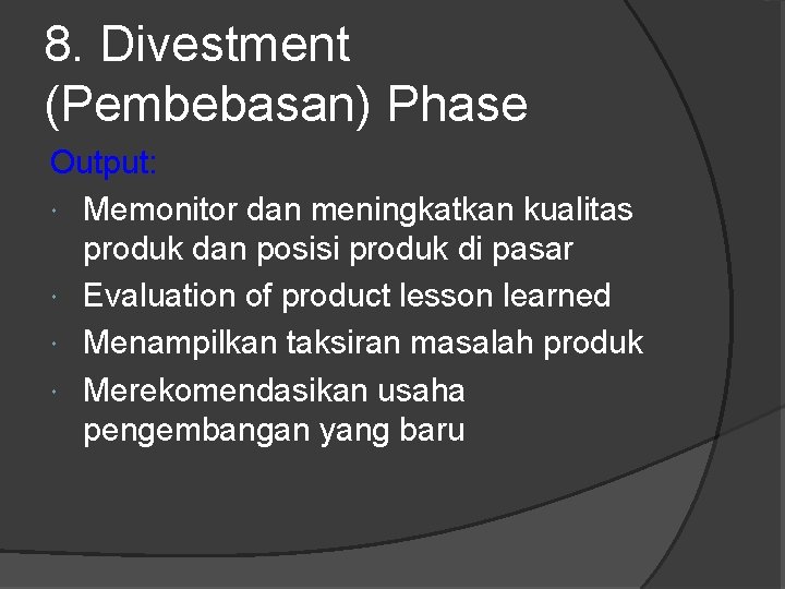 8. Divestment (Pembebasan) Phase Output: Memonitor dan meningkatkan kualitas produk dan posisi produk di
