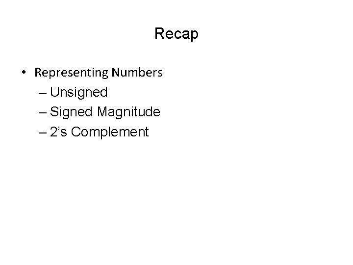 Recap • Representing Numbers – Unsigned – Signed Magnitude – 2’s Complement 
