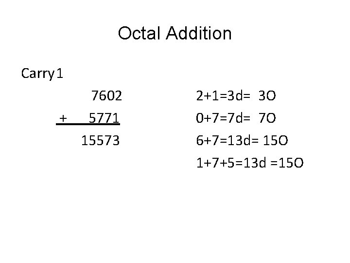 Octal Addition Carry 1 7602 + 5771 15573 2+1=3 d= 3 O 0+7=7 d=
