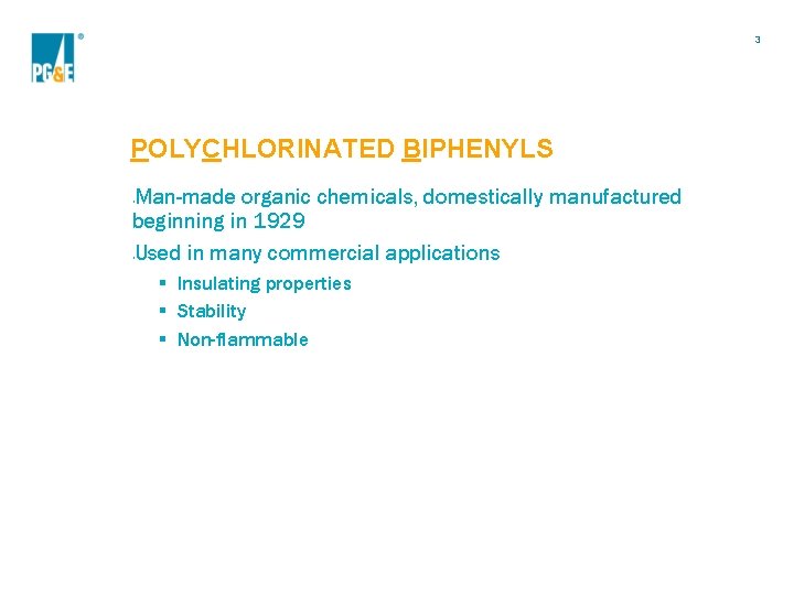 3 POLYCHLORINATED BIPHENYLS Man-made organic chemicals, domestically manufactured beginning in 1929 Used in many