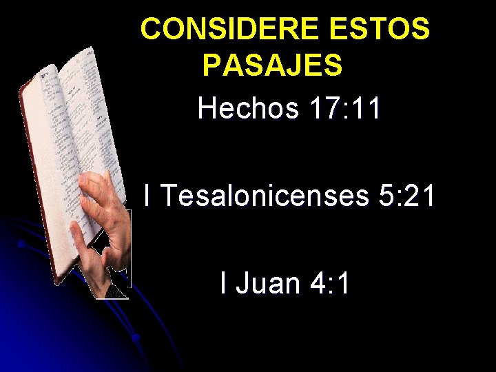 CONSIDERE ESTOS PASAJES Hechos 17: 11 I Tesalonicenses 5: 21 I Juan 4: 1