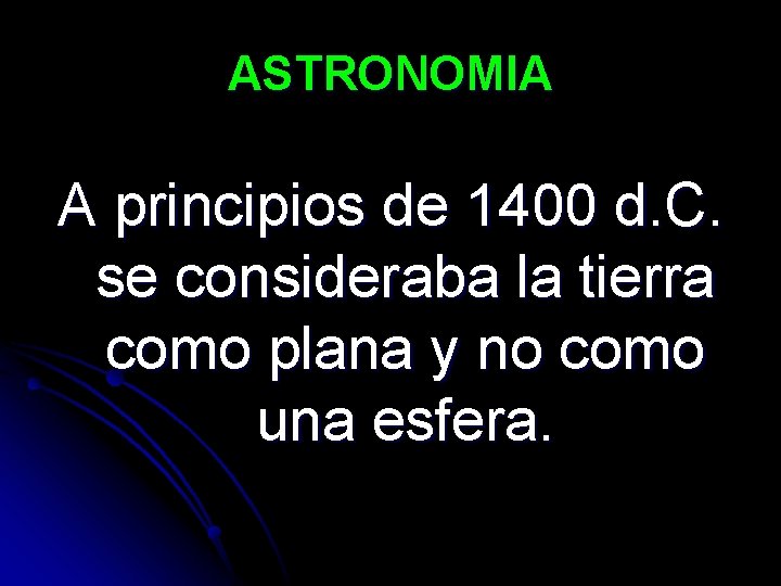 ASTRONOMIA A principios de 1400 d. C. se consideraba la tierra como plana y