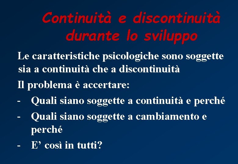 Continuità e discontinuità durante lo sviluppo Le caratteristiche psicologiche sono soggette sia a continuità