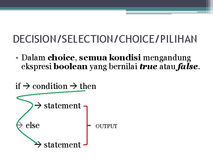 DECISION/SELECTION/CHOICE/PILIHAN • Dalam choice, semua kondisi mengandung ekspresi boolean yang bernilai true atau false. DECISION/SELECTION/CHOICE/PILIHAN • Dalam choice, semua kondisi mengandung ekspresi boolean yang bernilai true atau false.