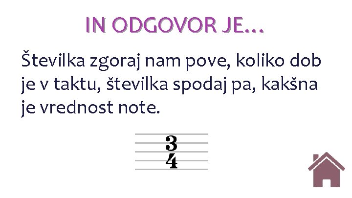 IN ODGOVOR JE… Številka zgoraj nam pove, koliko dob je v taktu, številka spodaj IN ODGOVOR JE… Številka zgoraj nam pove, koliko dob je v taktu, številka spodaj