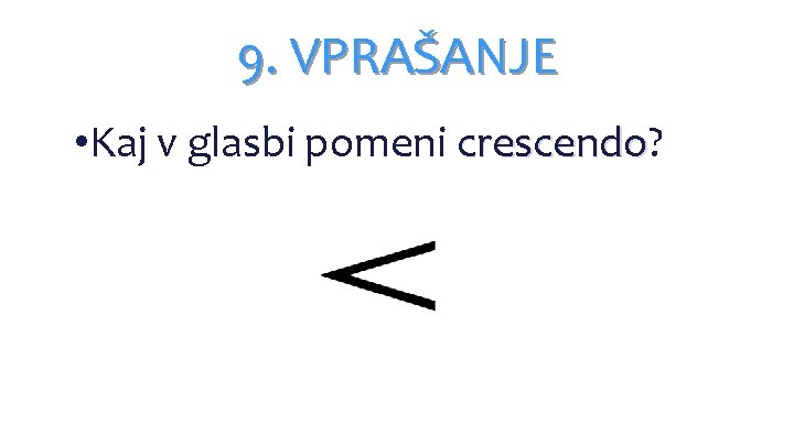 9. VPRAŠANJE • • Kaj v glasbi pomeni crescendo? crescendo 9. VPRAŠANJE • • Kaj v glasbi pomeni crescendo? crescendo