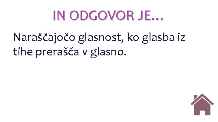 IN ODGOVOR JE… Naraščajočo glasnost, ko glasba iz tihe prerašča v glasno. IN ODGOVOR JE… Naraščajočo glasnost, ko glasba iz tihe prerašča v glasno.