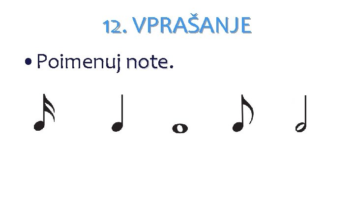 12. VPRAŠANJE • Poimenuj note 12. VPRAŠANJE • Poimenuj note