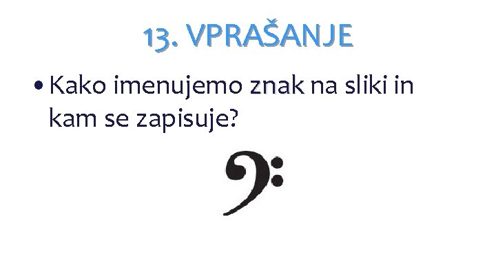 13. VPRAŠANJE • Kako imenujemo znak na sliki in kam se zapisuje? 13. VPRAŠANJE • Kako imenujemo znak na sliki in kam se zapisuje?