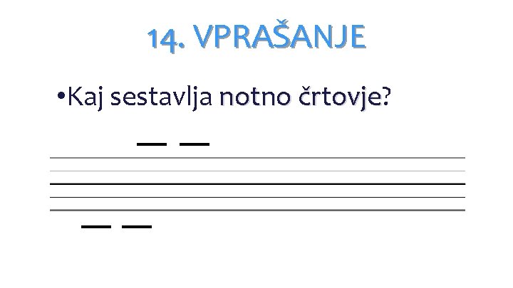 14. VPRAŠANJE • • Kaj sestavlja notno črtovje? črtovje 14. VPRAŠANJE • • Kaj sestavlja notno črtovje? črtovje