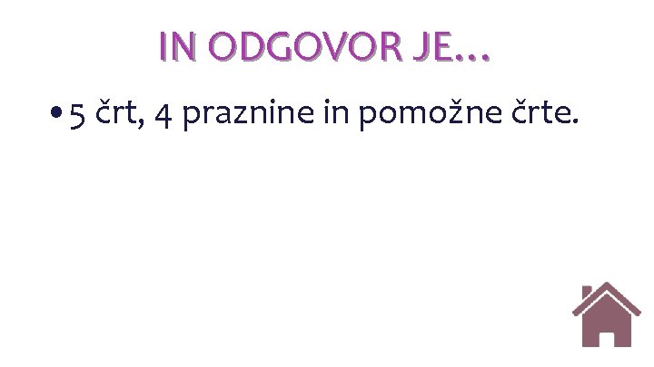 IN ODGOVOR JE… • 5 črt, 4 praznine in pomožne črte. IN ODGOVOR JE… • 5 črt, 4 praznine in pomožne črte.