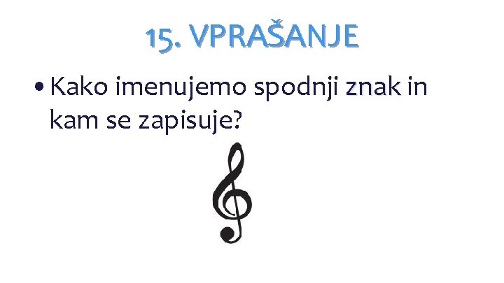15. VPRAŠANJE • Kako imenujemo spodnji znak in kam se zapisuje? 15. VPRAŠANJE • Kako imenujemo spodnji znak in kam se zapisuje?