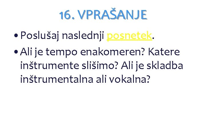 16. VPRAŠANJE • Poslušaj naslednji posnetek. • Ali je tempo enakomeren? Katere inštrumente slišimo? 16. VPRAŠANJE • Poslušaj naslednji posnetek. • Ali je tempo enakomeren? Katere inštrumente slišimo?