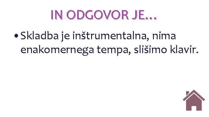 IN ODGOVOR JE… • Skladba je inštrumentalna, nima enakomernega tempa, slišimo klavir. IN ODGOVOR JE… • Skladba je inštrumentalna, nima enakomernega tempa, slišimo klavir.