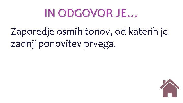 IN ODGOVOR JE… Zaporedje osmih tonov, od katerih je zadnji ponovitev prvega. IN ODGOVOR JE… Zaporedje osmih tonov, od katerih je zadnji ponovitev prvega.