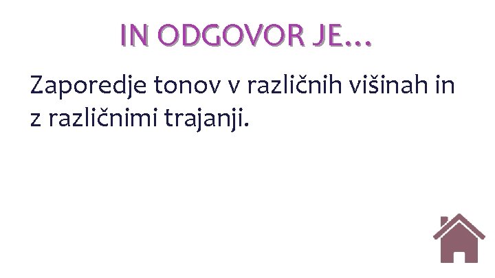 IN ODGOVOR JE… Zaporedje tonov v različnih višinah in z različnimi trajanji. IN ODGOVOR JE… Zaporedje tonov v različnih višinah in z različnimi trajanji.