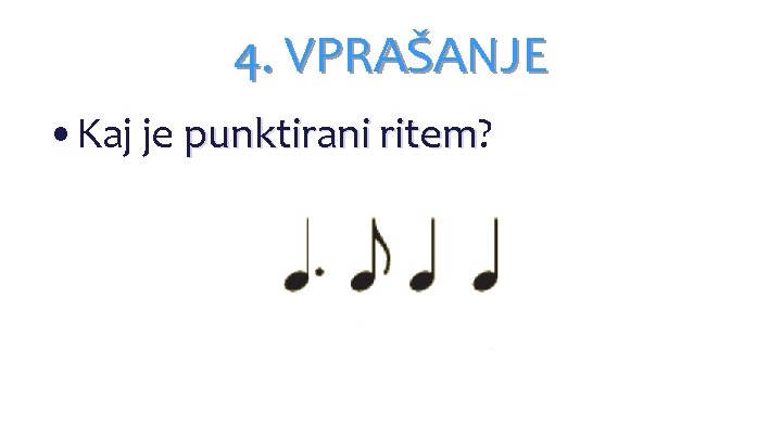 4. VPRAŠANJE • Kaj je punktirani ritem? ritem 4. VPRAŠANJE • Kaj je punktirani ritem? ritem