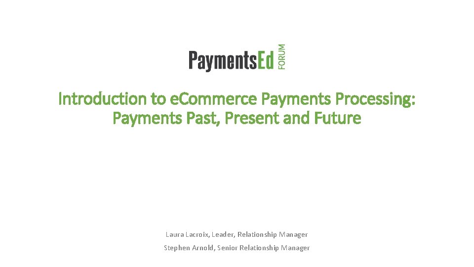 Introduction to e. Commerce Payments Processing: Payments Past, Present and Future Laura Lacroix, Leader,