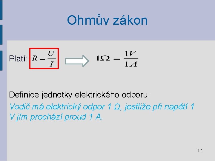 Ohmův zákon Platí: Definice jednotky elektrického odporu: Vodič má elektrický odpor 1 Ω, jestliže