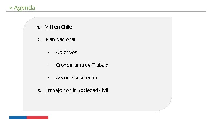 ›› Agenda 1. VIH en Chile 2. Plan Nacional • Objetivos • Cronograma de