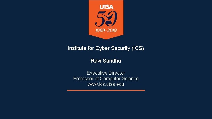 Institute for Cyber Security (ICS) Ravi Sandhu Executive Director Professor of Computer Science www.