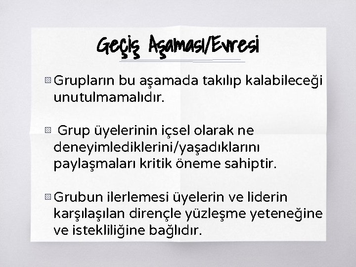 Geçiş Aşaması/Evresi ▧ Grupların bu aşamada takılıp kalabileceği unutulmamalıdır. ▧ Grup üyelerinin içsel olarak