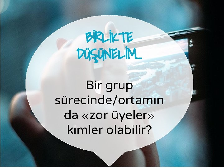 BİRLİKTE DÜŞÜNELİM… Bir grup sürecinde/ortamın da «zor üyeler» kimler olabilir? 