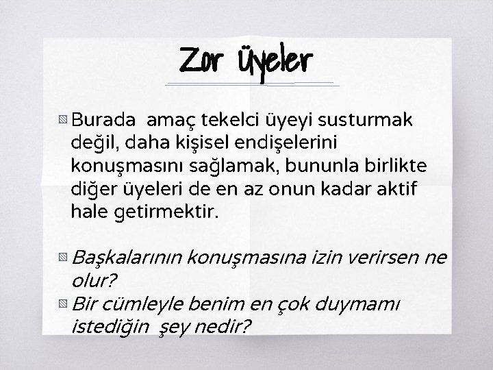 Zor Üyeler ▧ Burada amaç tekelci üyeyi susturmak değil, daha kişisel endişelerini konuşmasını sağlamak,