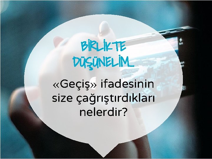 BİRLİKTE DÜŞÜNELİM… «Geçiş» ifadesinin size çağrıştırdıkları nelerdir? 