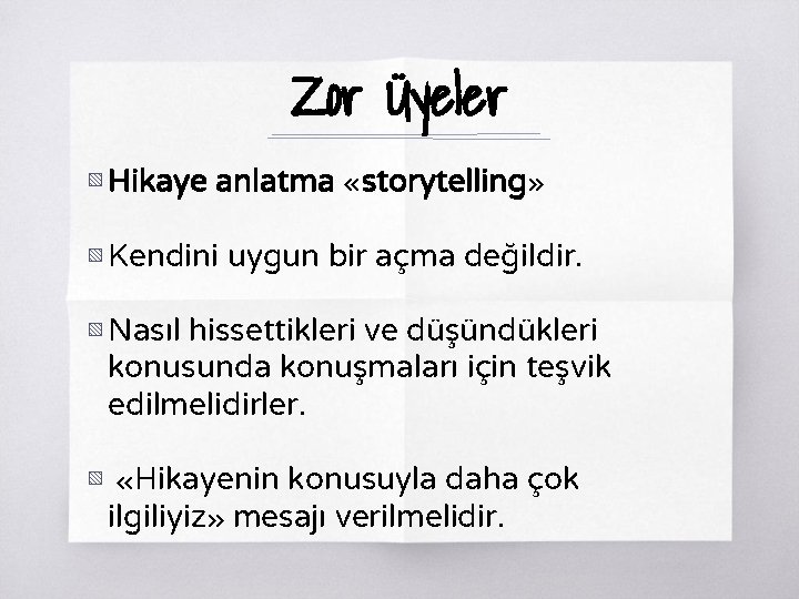 Zor Üyeler ▧ Hikaye anlatma «storytelling» ▧ Kendini uygun bir açma değildir. ▧ Nasıl