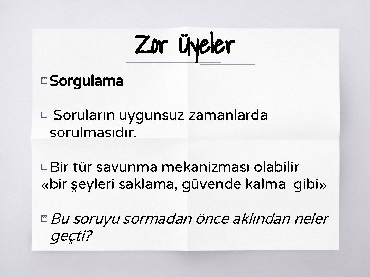 Zor Üyeler ▧ Sorgulama ▧ Soruların uygunsuz zamanlarda sorulmasıdır. ▧ Bir tür savunma mekanizması