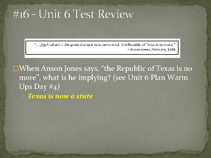 #16 – Unit 6 Test Review �When Anson Jones says, “the Republic of Texas