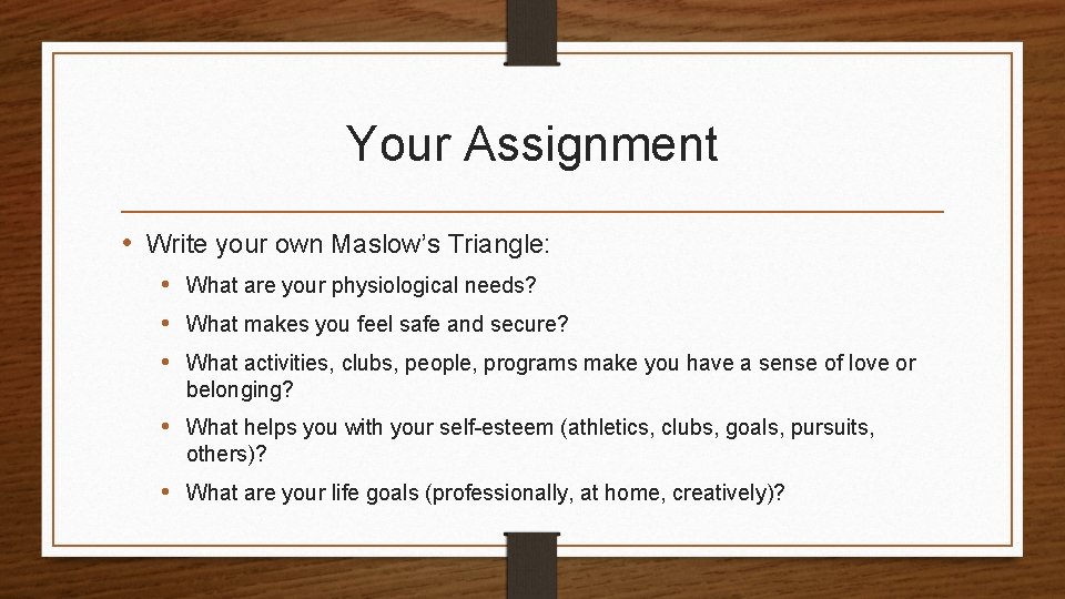 Your Assignment • Write your own Maslow’s Triangle: • What are your physiological needs?