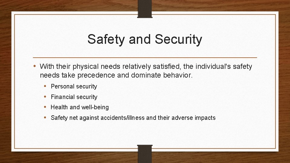 Safety and Security • With their physical needs relatively satisfied, the individual's safety needs