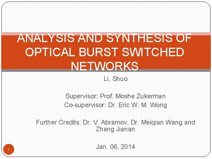 ANALYSIS AND SYNTHESIS OF OPTICAL BURST SWITCHED NETWORKS Li, Shuo Supervisor: Prof. Moshe Zukerman