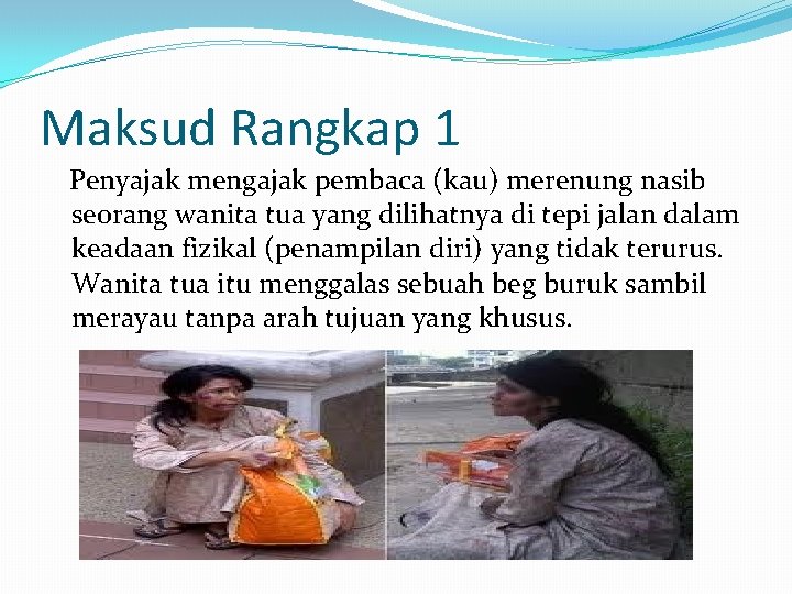 Maksud Rangkap 1 Penyajak mengajak pembaca (kau) merenung nasib seorang wanita tua yang dilihatnya