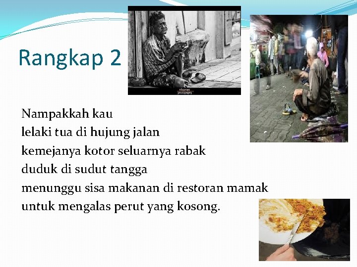 Rangkap 2 Nampakkah kau lelaki tua di hujung jalan kemejanya kotor seluarnya rabak duduk