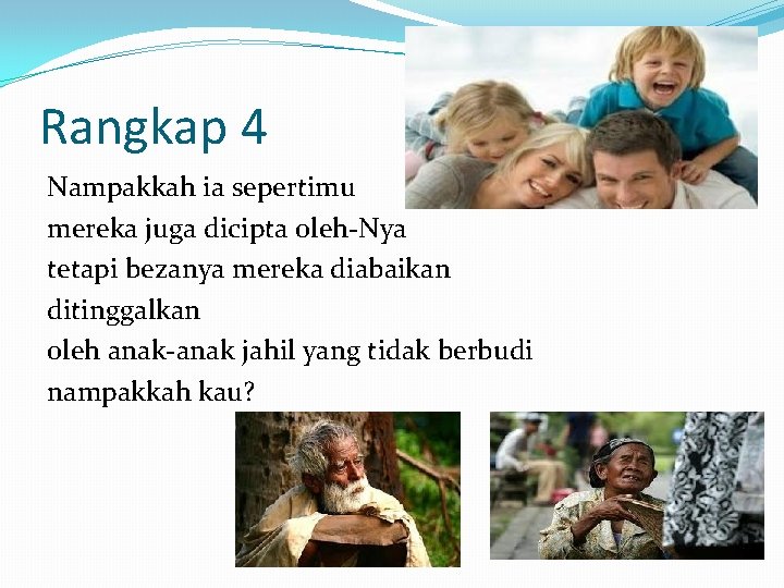 Rangkap 4 Nampakkah ia sepertimu mereka juga dicipta oleh-Nya tetapi bezanya mereka diabaikan ditinggalkan