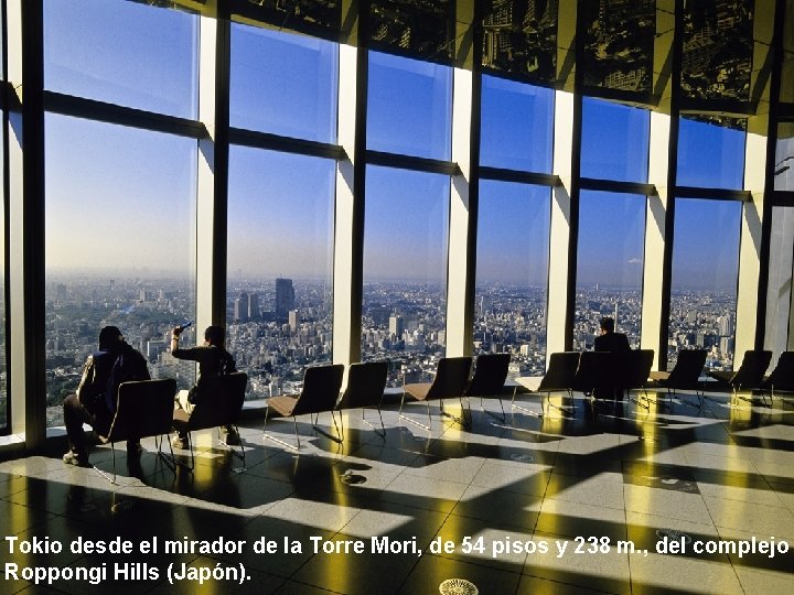 Tokio desde el mirador de la Torre Mori, de 54 pisos y 238 m. Tokio desde el mirador de la Torre Mori, de 54 pisos y 238 m.