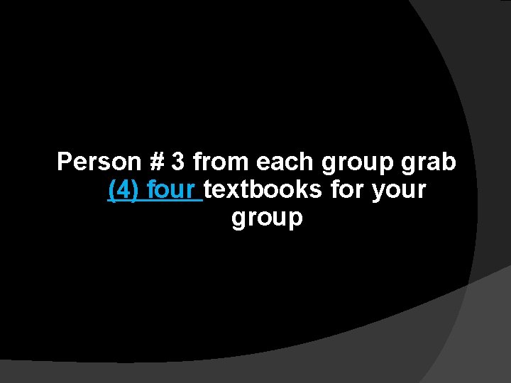 Person # 3 from each group grab (4) four textbooks for your group Person # 3 from each group grab (4) four textbooks for your group